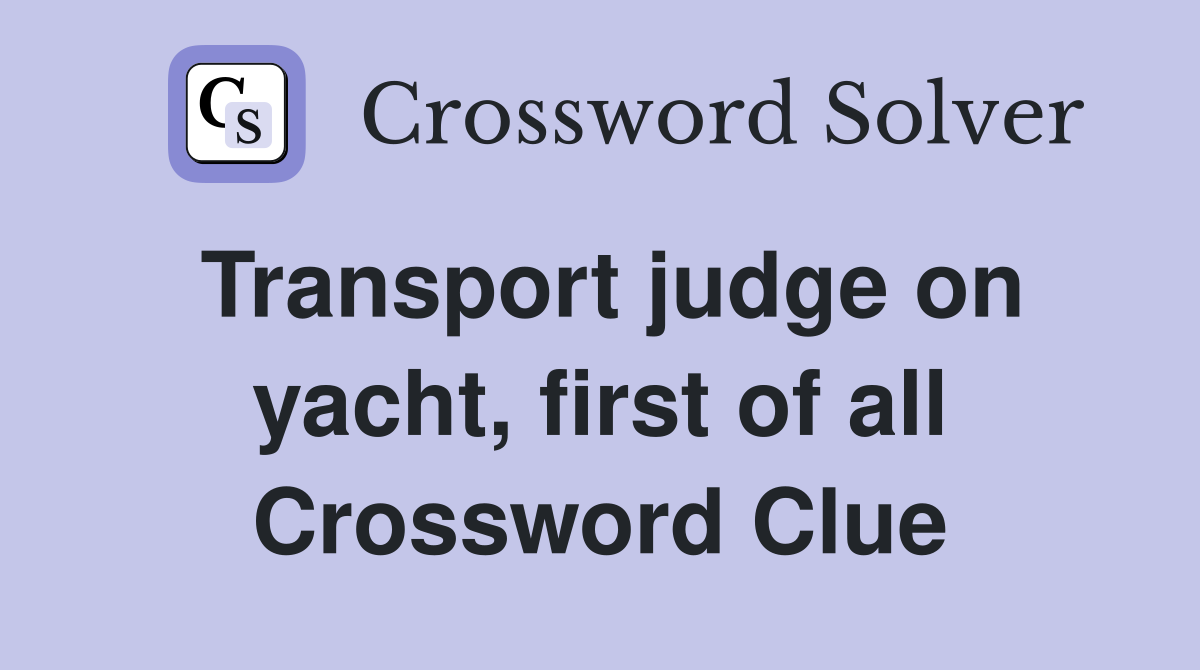 Transport judge on yacht, first of all Crossword Clue