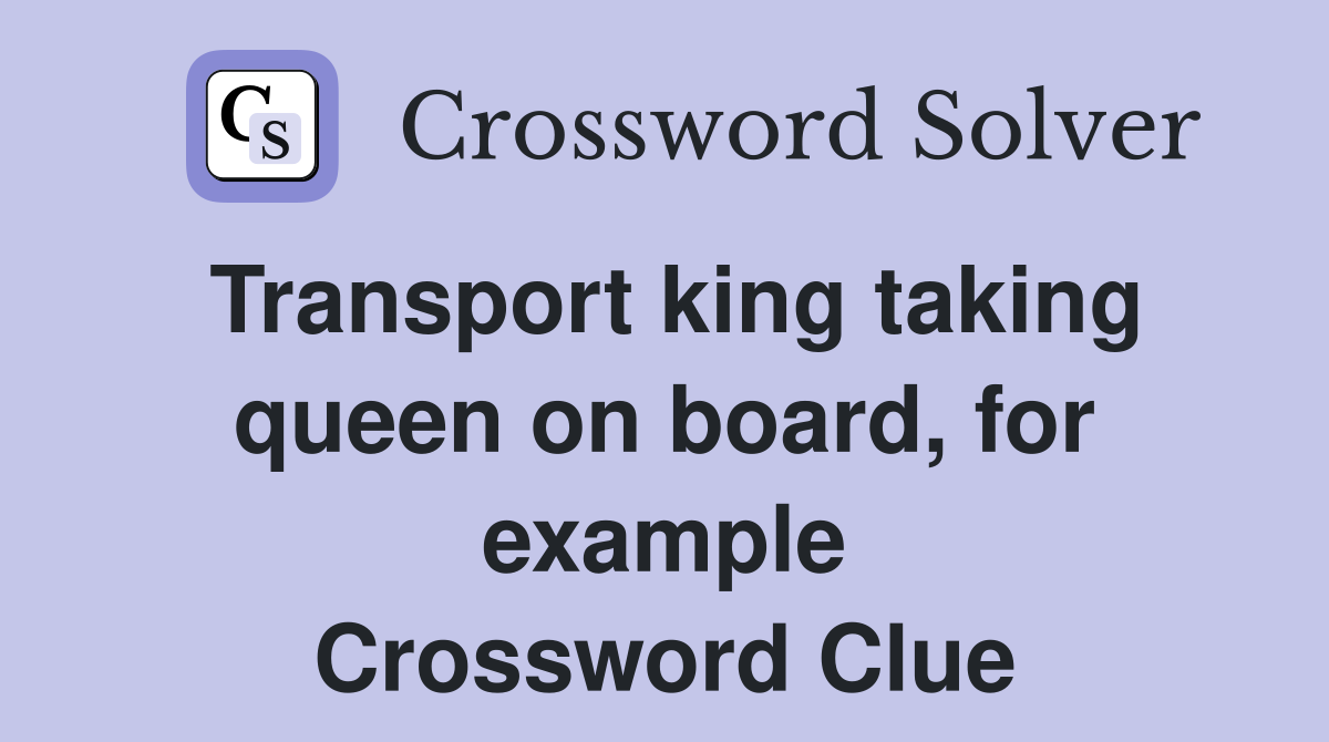 Transport king taking queen on board, for example Crossword Clue