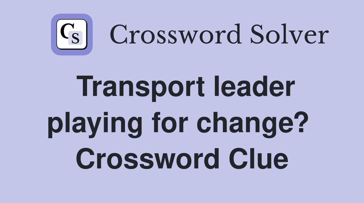 Transport leader playing for change?  Crossword Clue