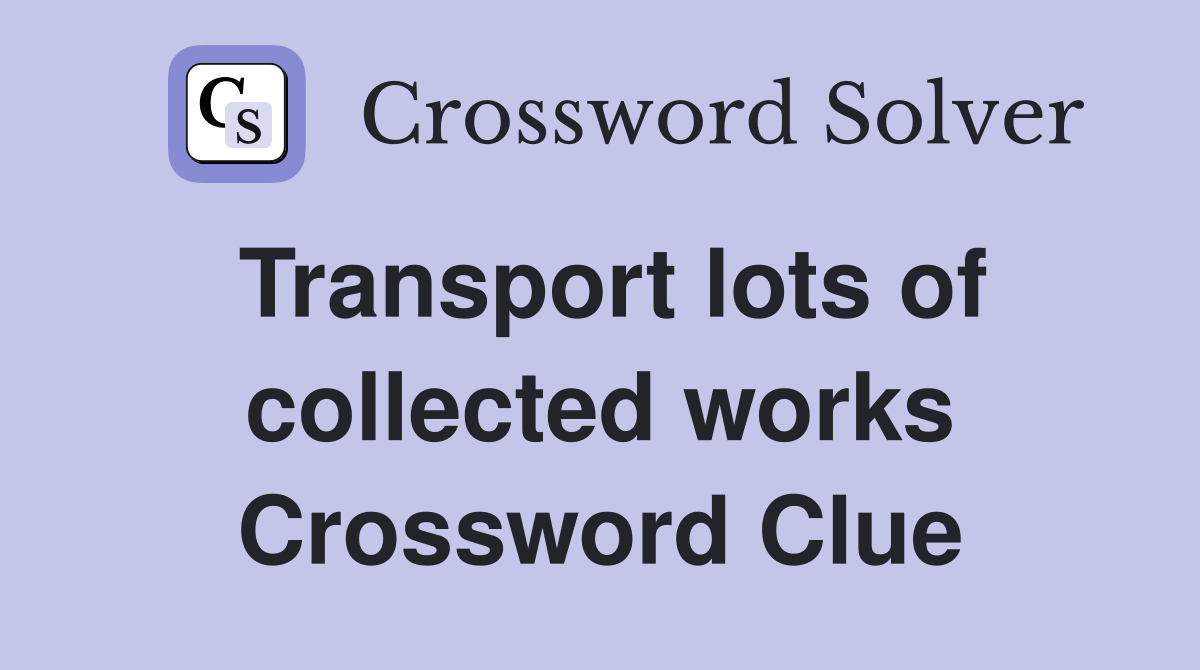 Transport lots of collected works Crossword Clue