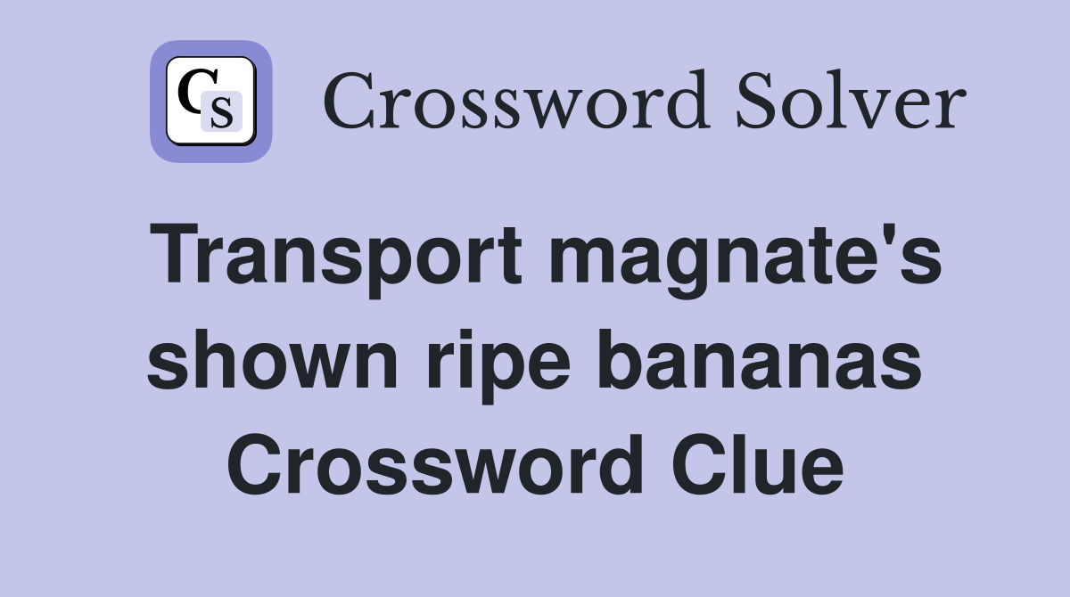 Transport magnate's shown ripe bananas Crossword Clue
