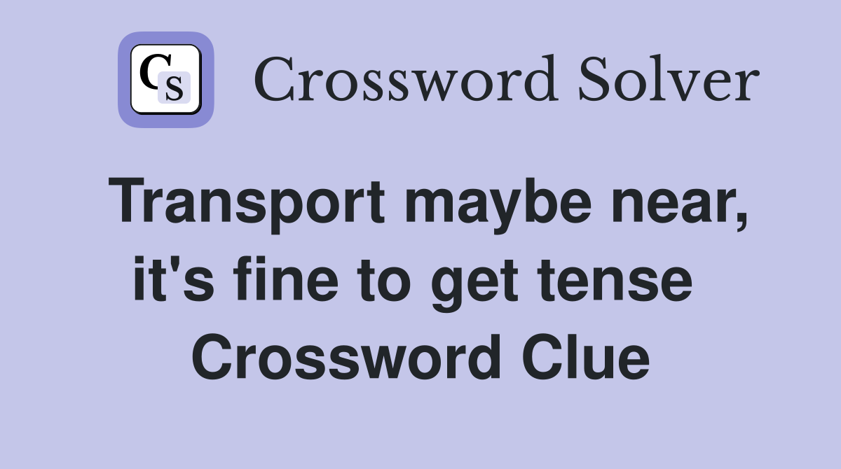 Transport maybe near, it's fine to get tense  Crossword Clue