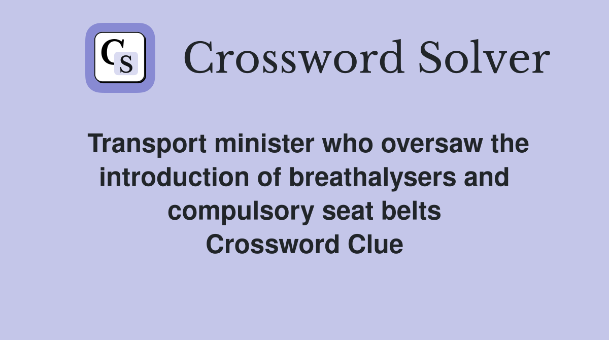 Transport minister who oversaw the introduction of breathalysers and compulsory seat belts Crossword Clue