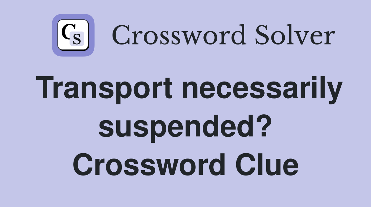 Transport necessarily suspended? Crossword Clue