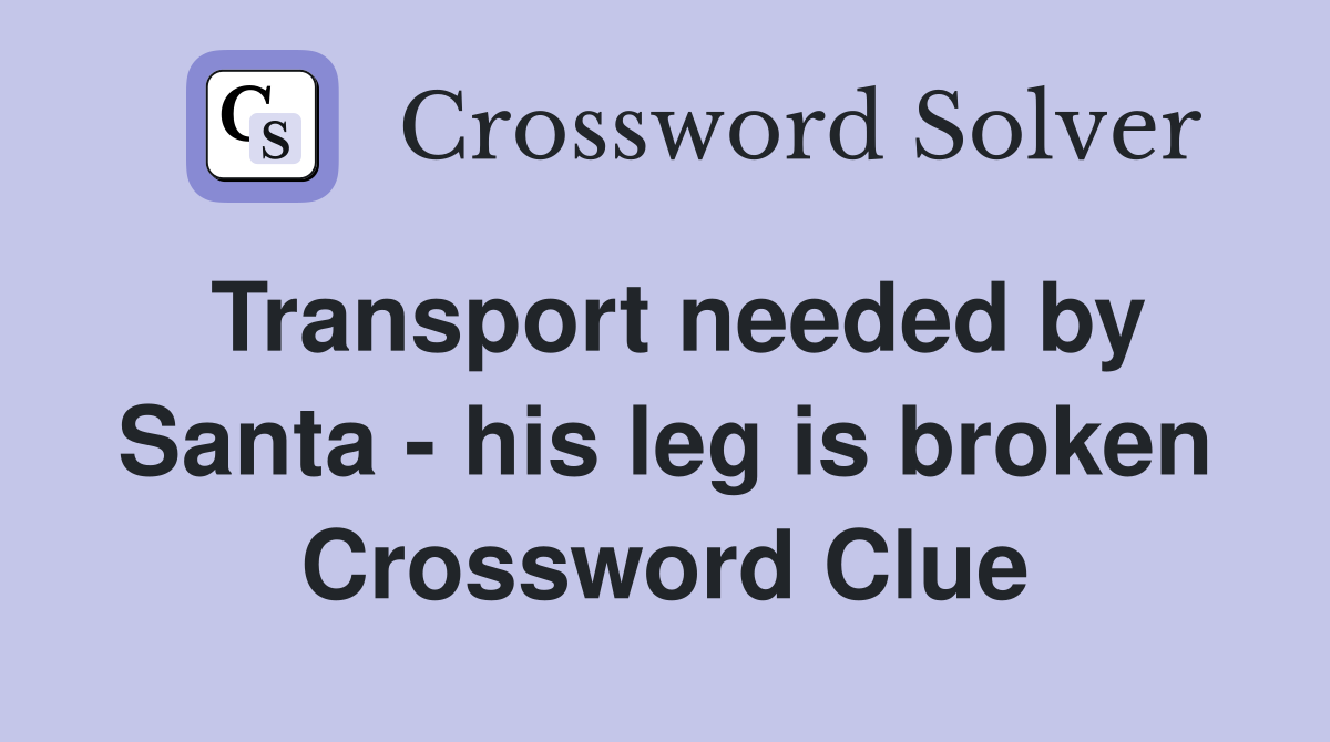 Transport needed by Santa - his leg is broken Crossword Clue