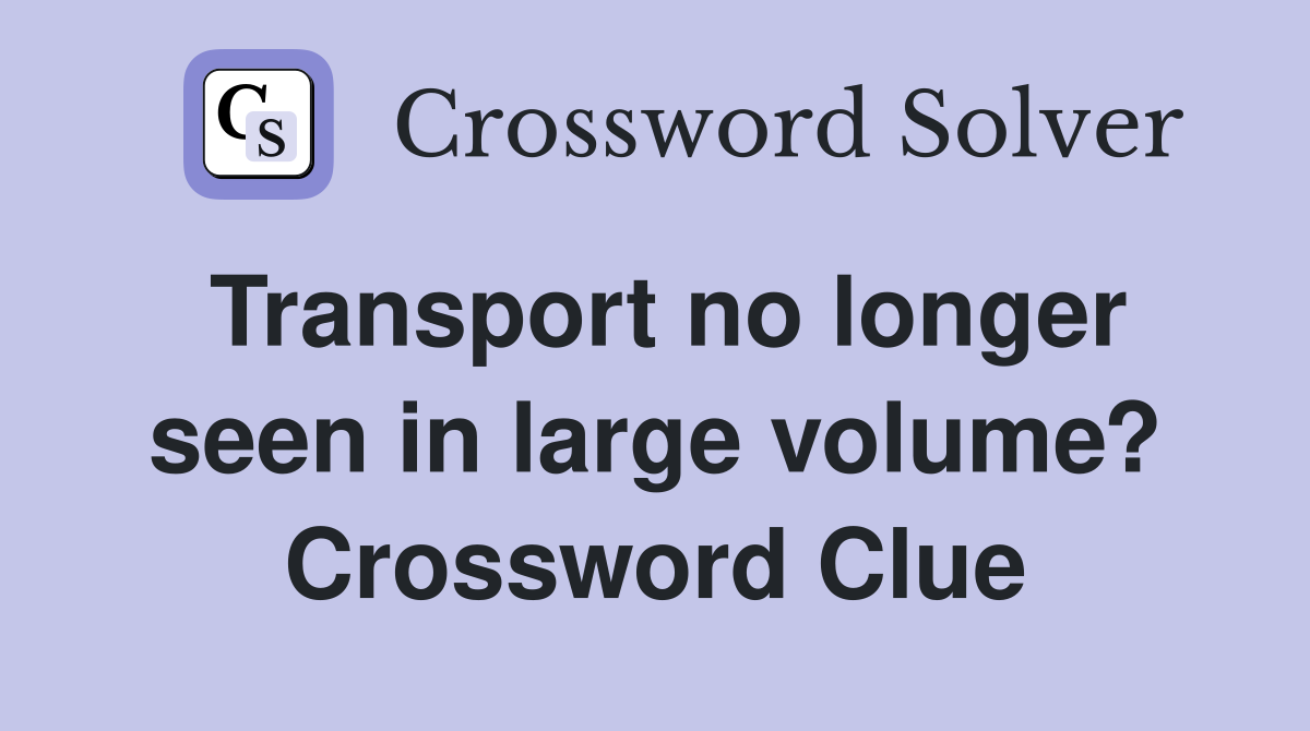 Transport no longer seen in large volume? Crossword Clue