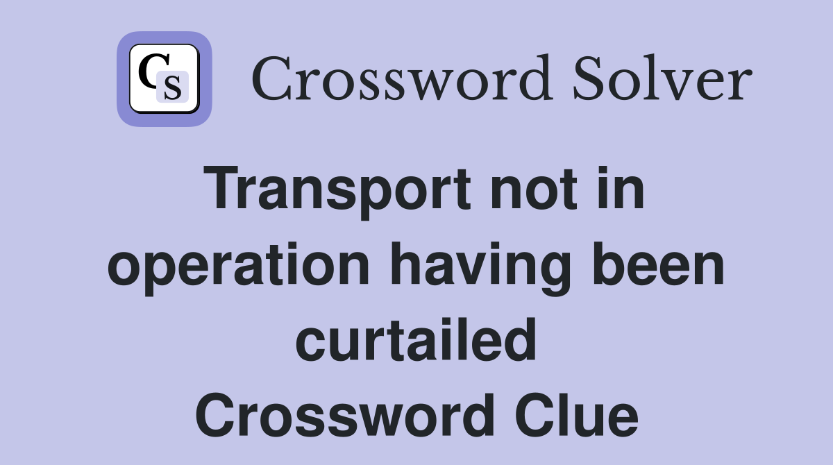 Transport not in operation having been curtailed Crossword Clue