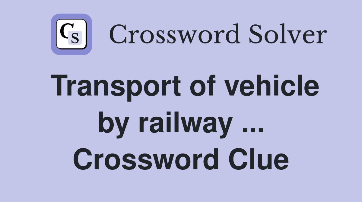 Transport of vehicle by railway ... Crossword Clue