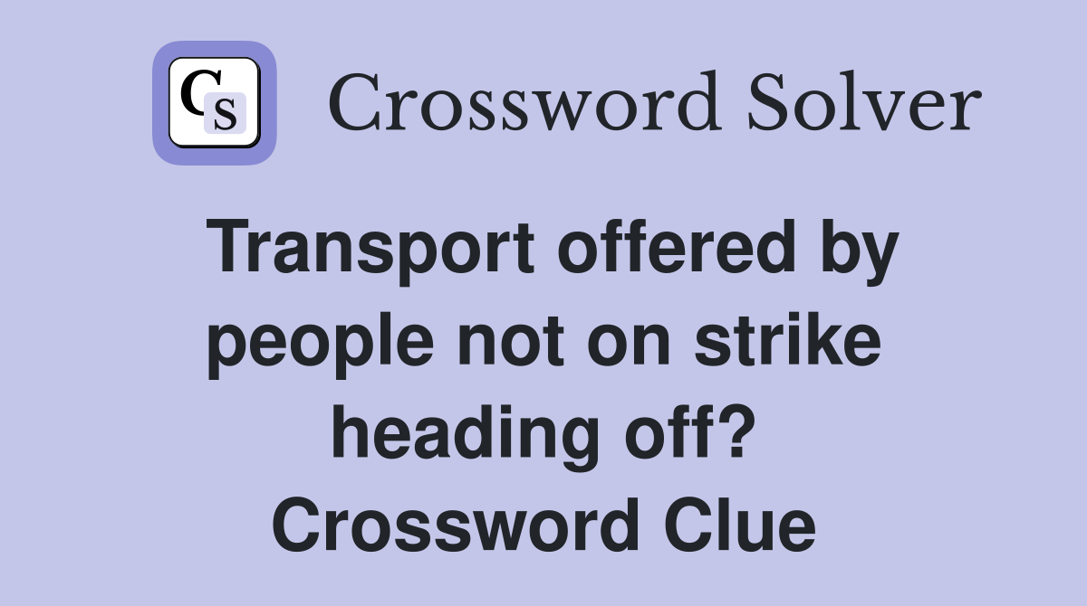 Transport offered by people not on strike heading off? Crossword Clue