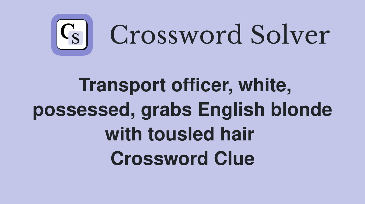 Transport officer, white, possessed, grabs English blonde with tousled hair  Crossword Clue