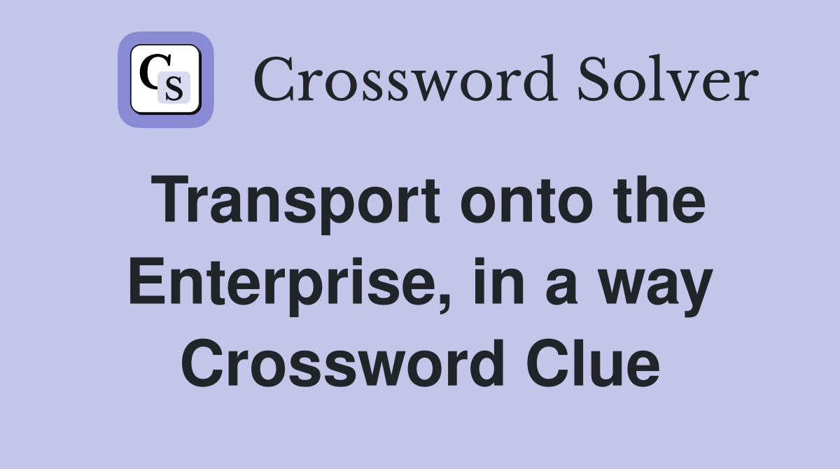 Transport onto the Enterprise, in a way Crossword Clue