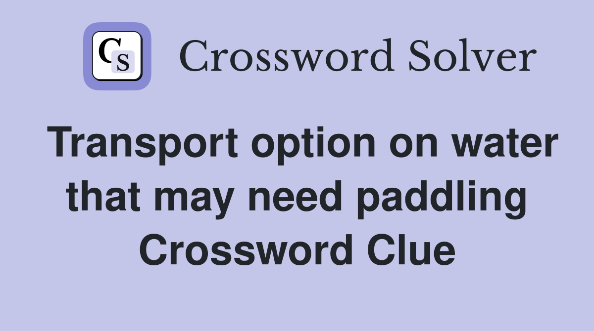 Transport option on water that may need paddling Crossword Clue