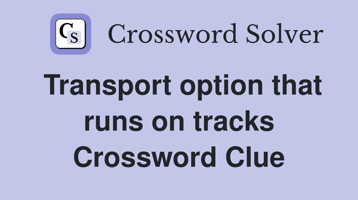 Transport option that runs on tracks Crossword Clue