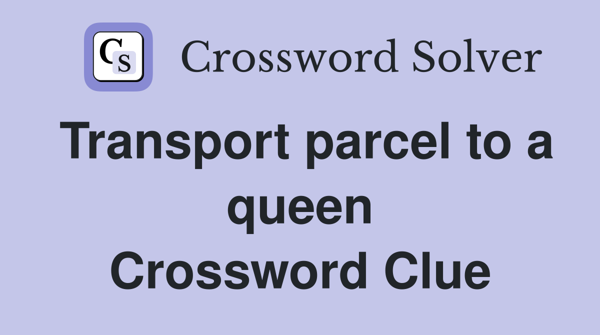 Transport parcel to a queen Crossword Clue