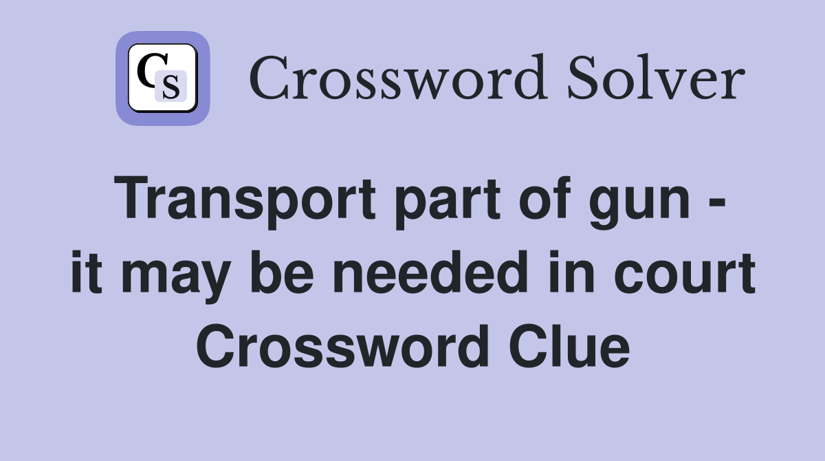 Transport part of gun - it may be needed in court Crossword Clue