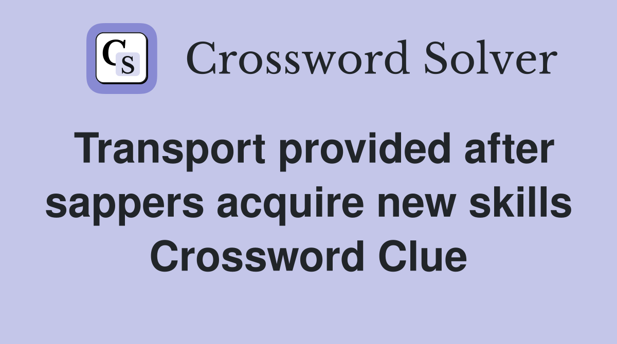 Transport provided after sappers acquire new skills Crossword Clue