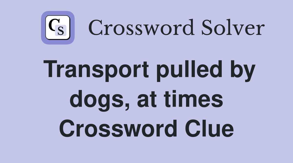 Transport pulled by dogs, at times Crossword Clue