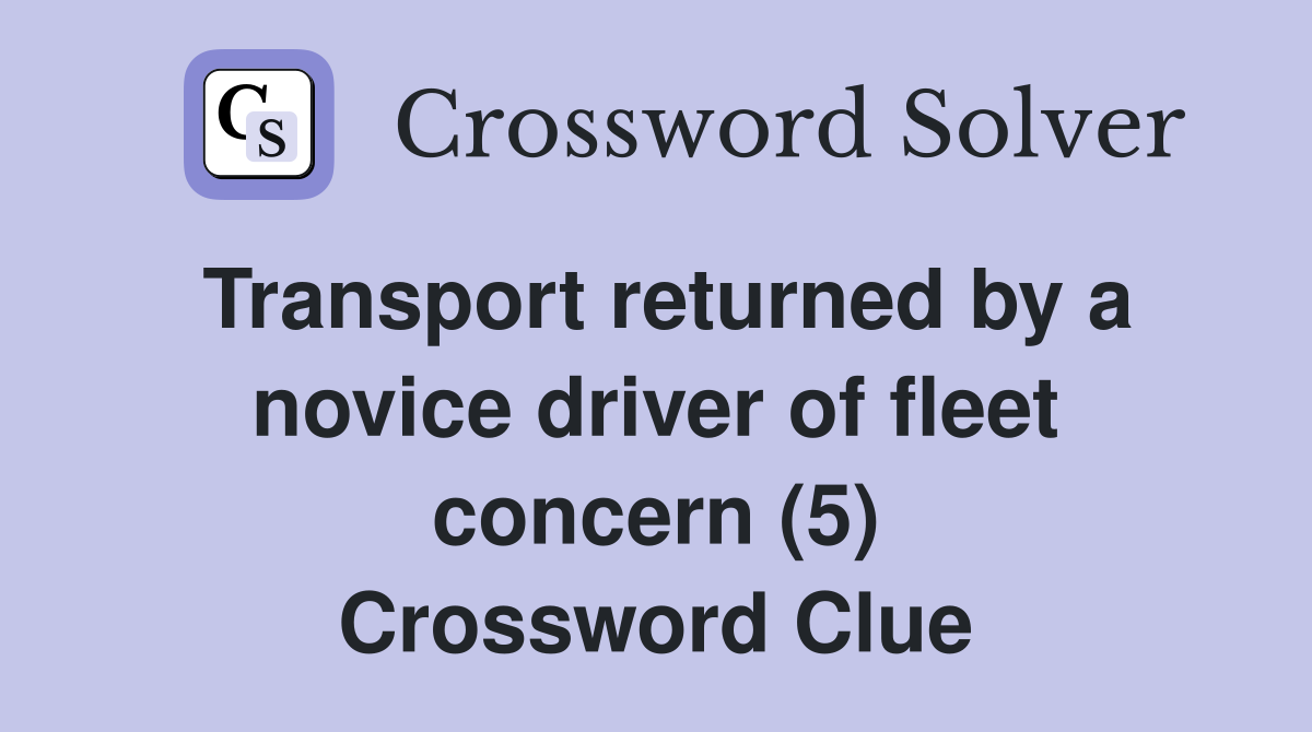 Transport returned by a novice driver of fleet concern (5) Crossword Clue