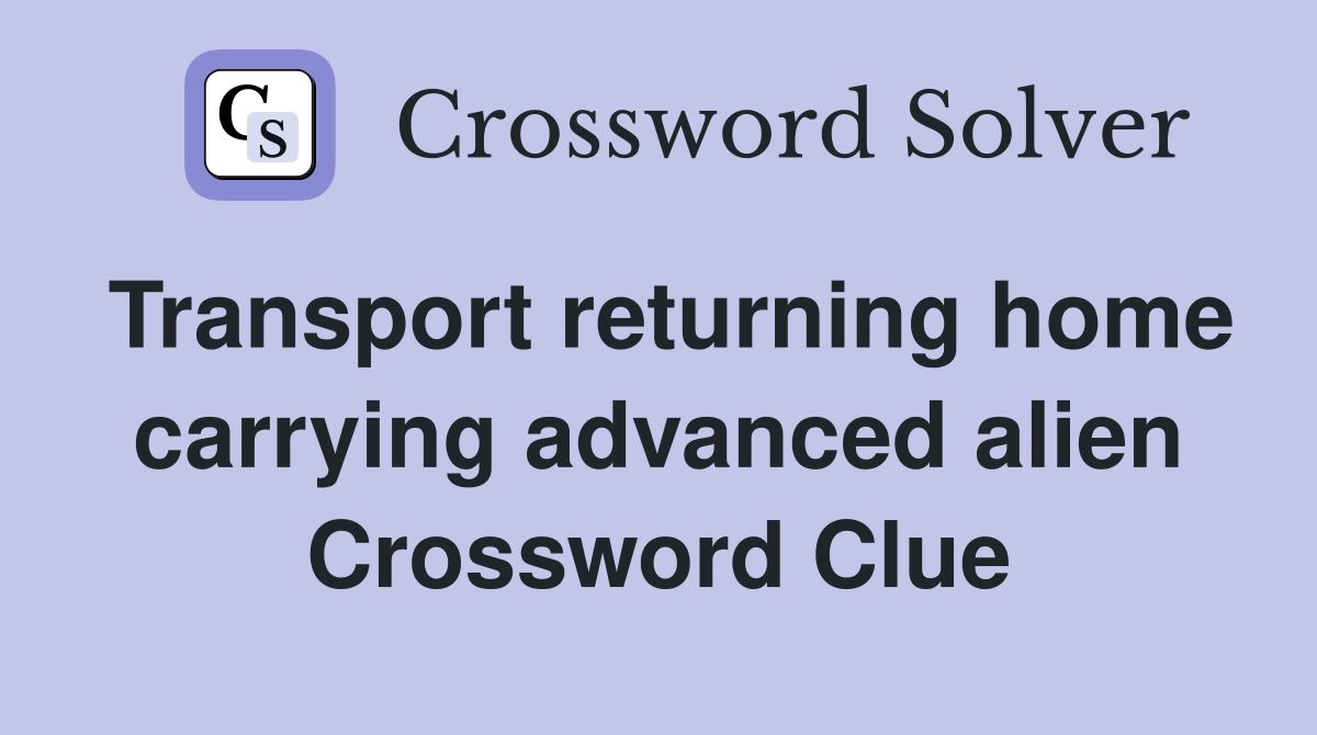 Transport returning home carrying advanced alien Crossword Clue