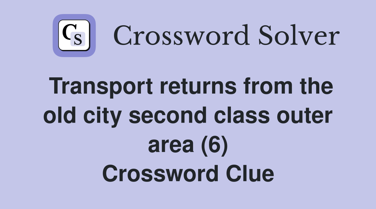 Transport returns from the old city second class outer area (6) Crossword Clue
