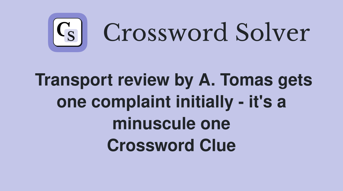 Transport review by A. Tomas gets one complaint initially - it's a minuscule one Crossword Clue