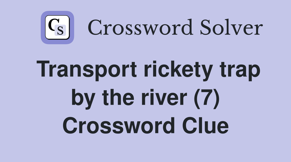 Transport rickety trap by the river (7) Crossword Clue