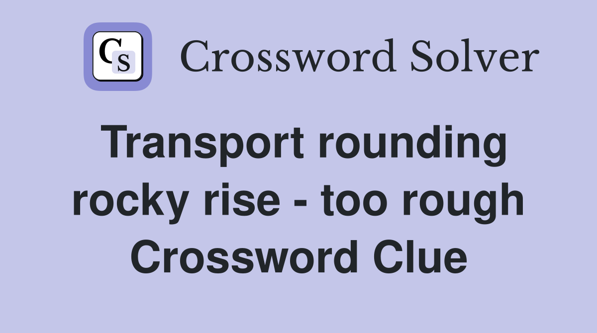 Transport rounding rocky rise - too rough Crossword Clue