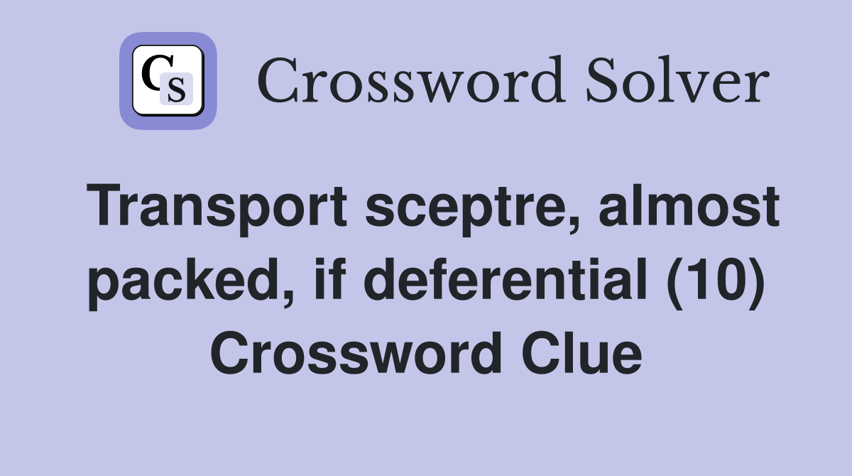 Transport sceptre, almost packed, if deferential (10) Crossword Clue