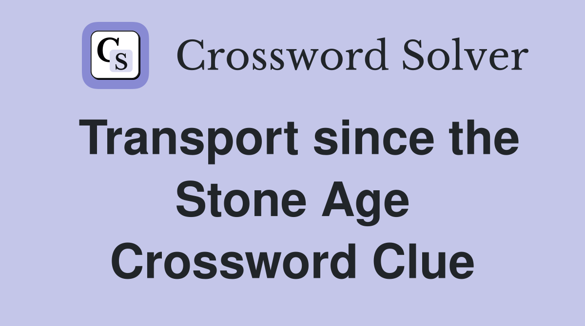 Transport since the Stone Age Crossword Clue