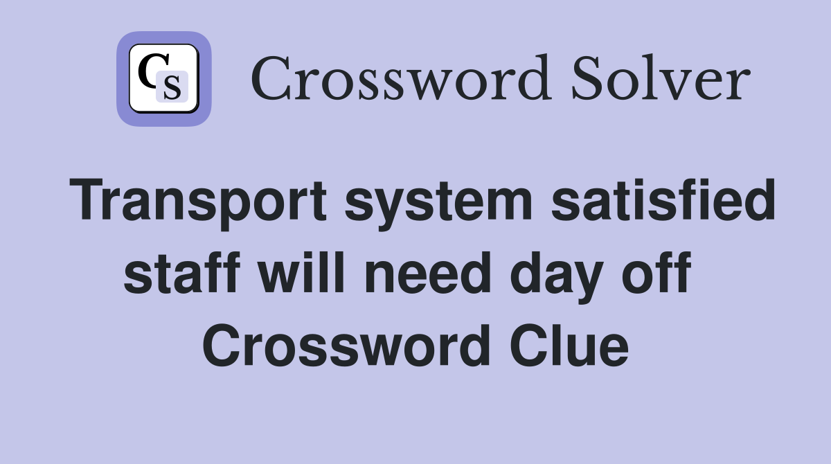 Transport system satisfied staff will need day off  Crossword Clue