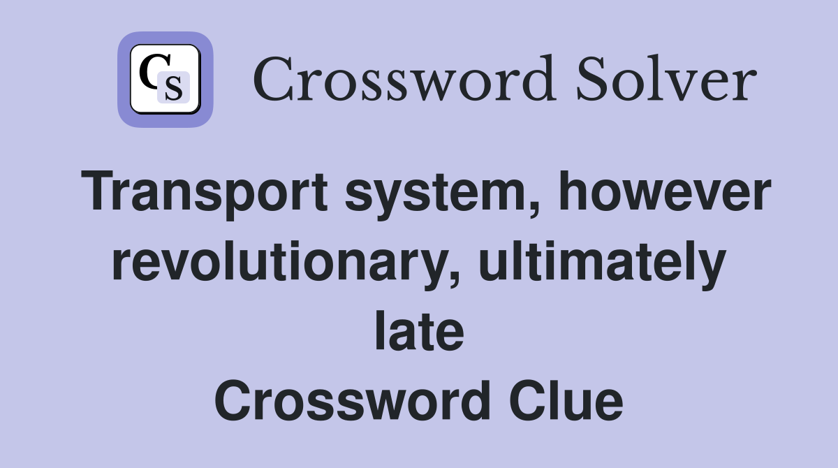 Transport system, however revolutionary, ultimately late Crossword Clue