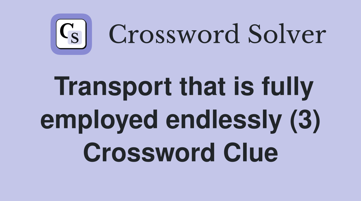 Transport that is fully employed endlessly (3) Crossword Clue