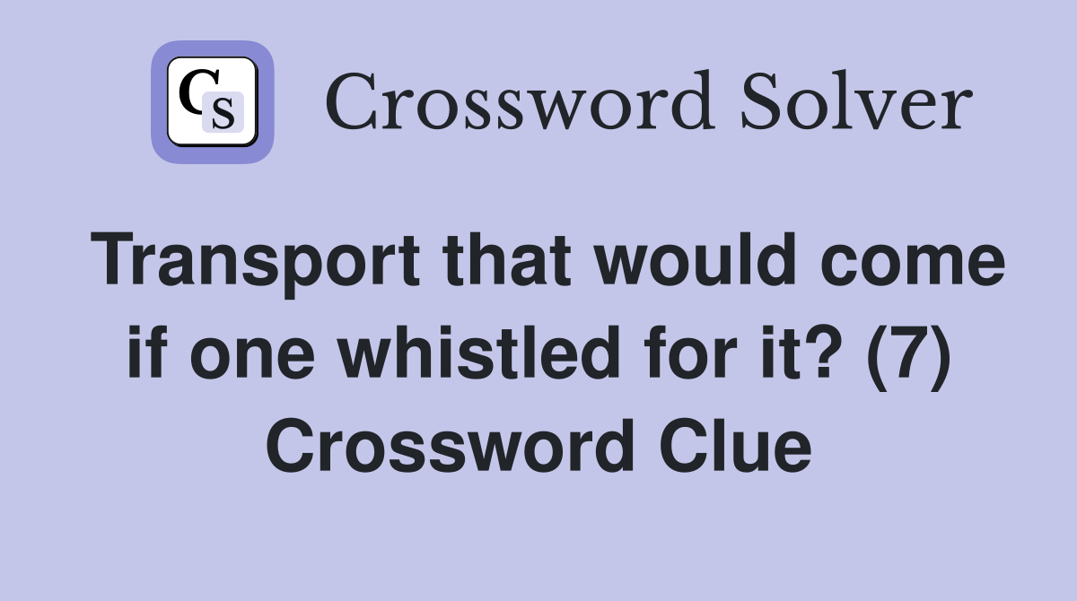 Transport that would come if one whistled for it? (7) Crossword Clue