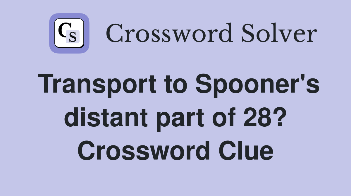 Transport to Spooner's distant part of 28? Crossword Clue