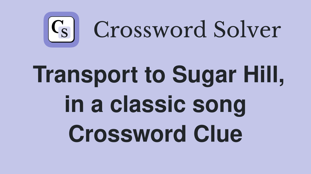 Transport to Sugar Hill, in a classic song Crossword Clue