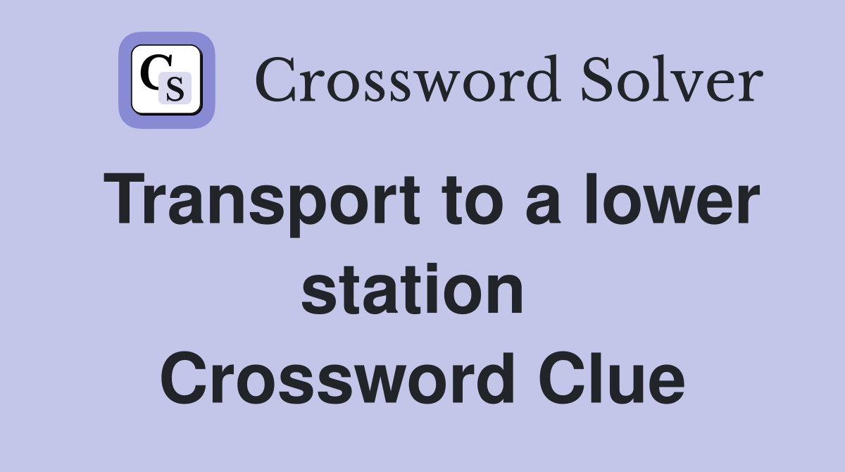 Transport to a lower station  Crossword Clue