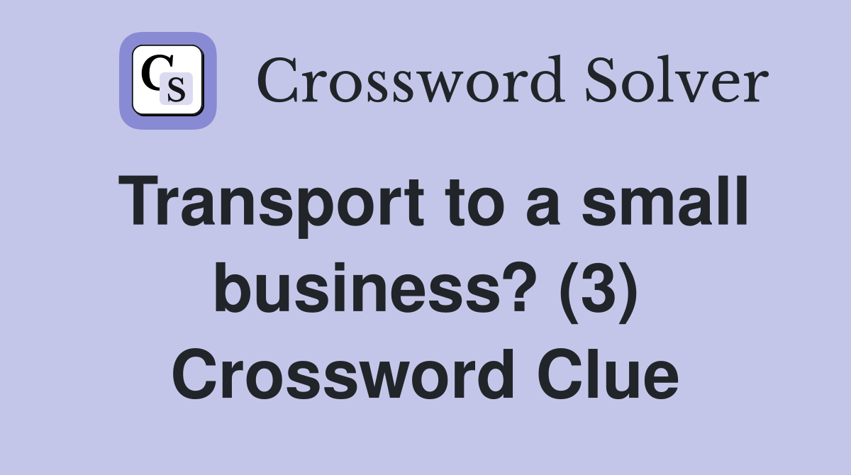 Transport to a small business? (3) Crossword Clue