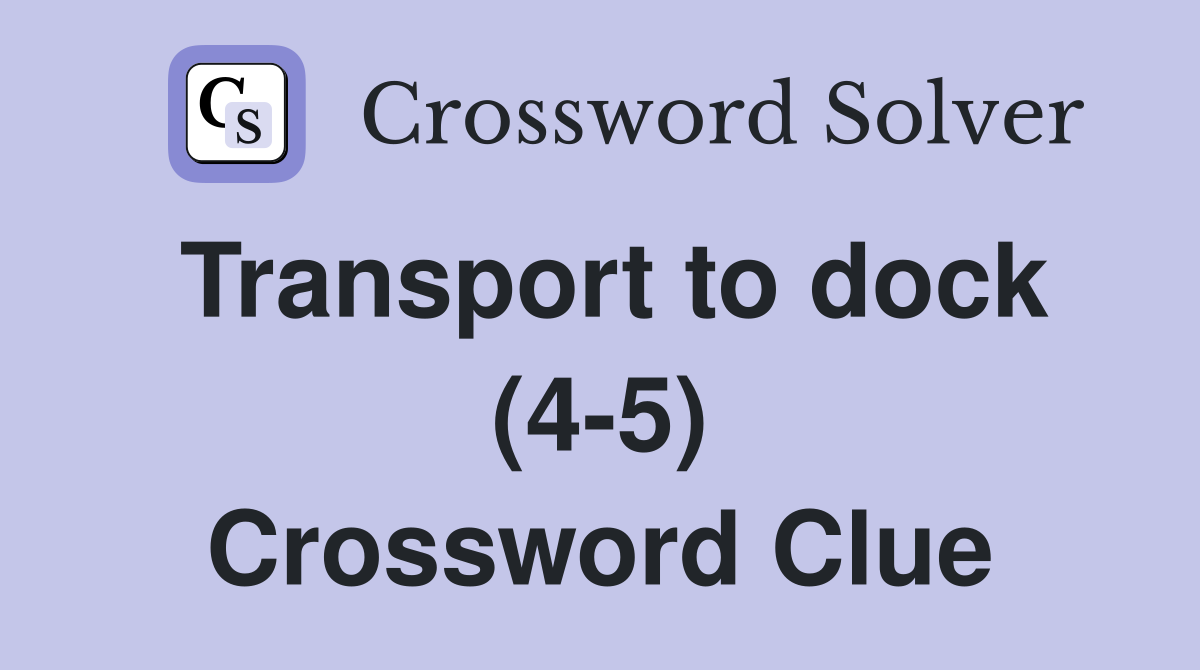 Transport to dock (4-5) Crossword Clue