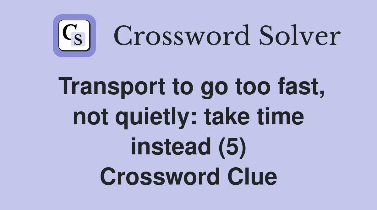 Transport to go too fast, not quietly: take time instead (5) Crossword Clue