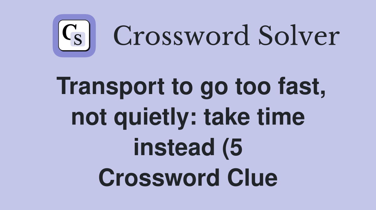 Transport to go too fast not quietly: take time instead (5 Transport to go too fast not quietly: take time instead (5