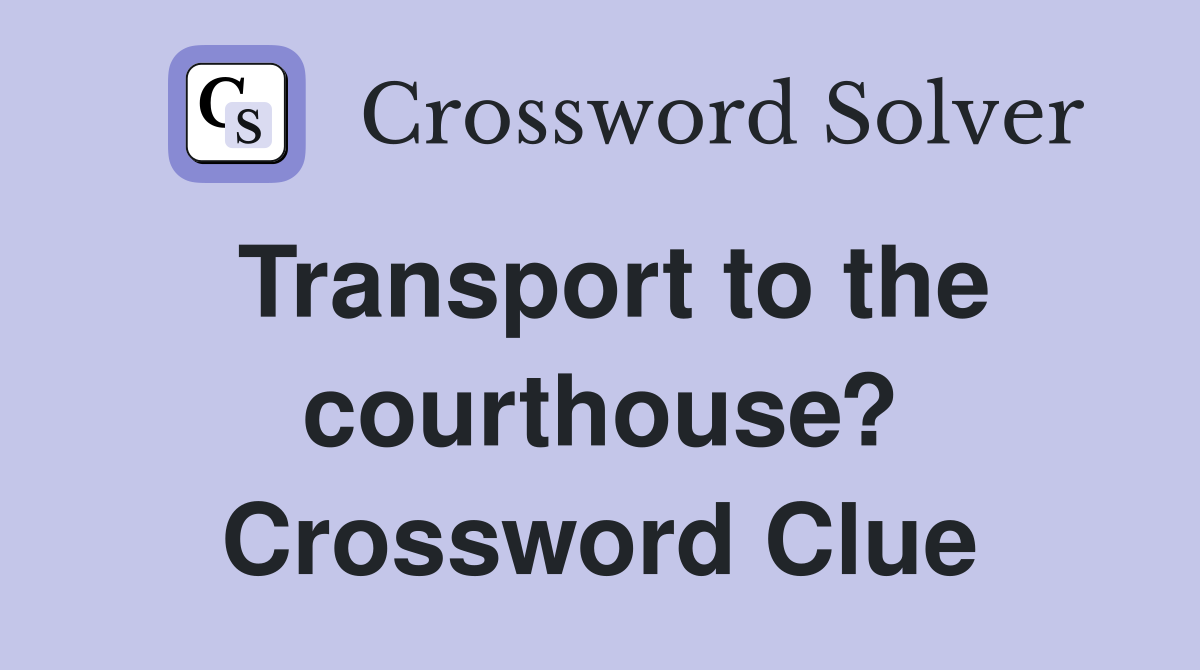 Transport to the courthouse? Crossword Clue