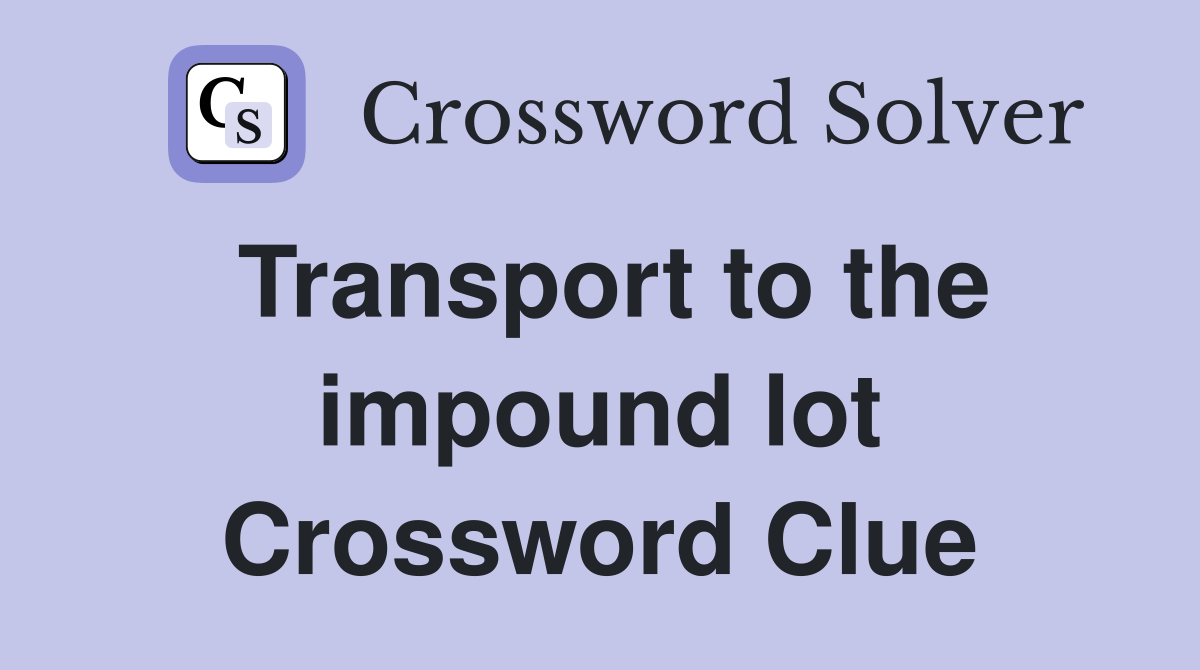 Transport to the impound lot Crossword Clue