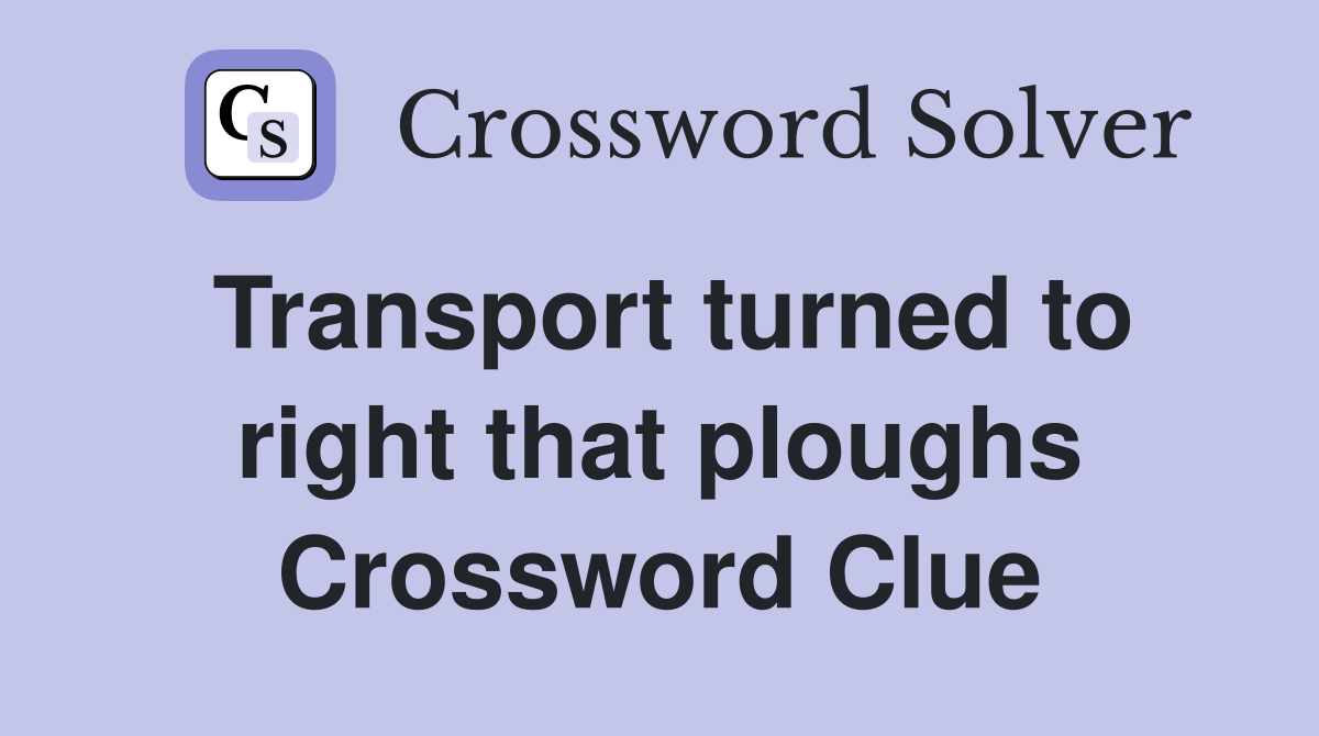 Transport turned to right that ploughs Crossword Clue