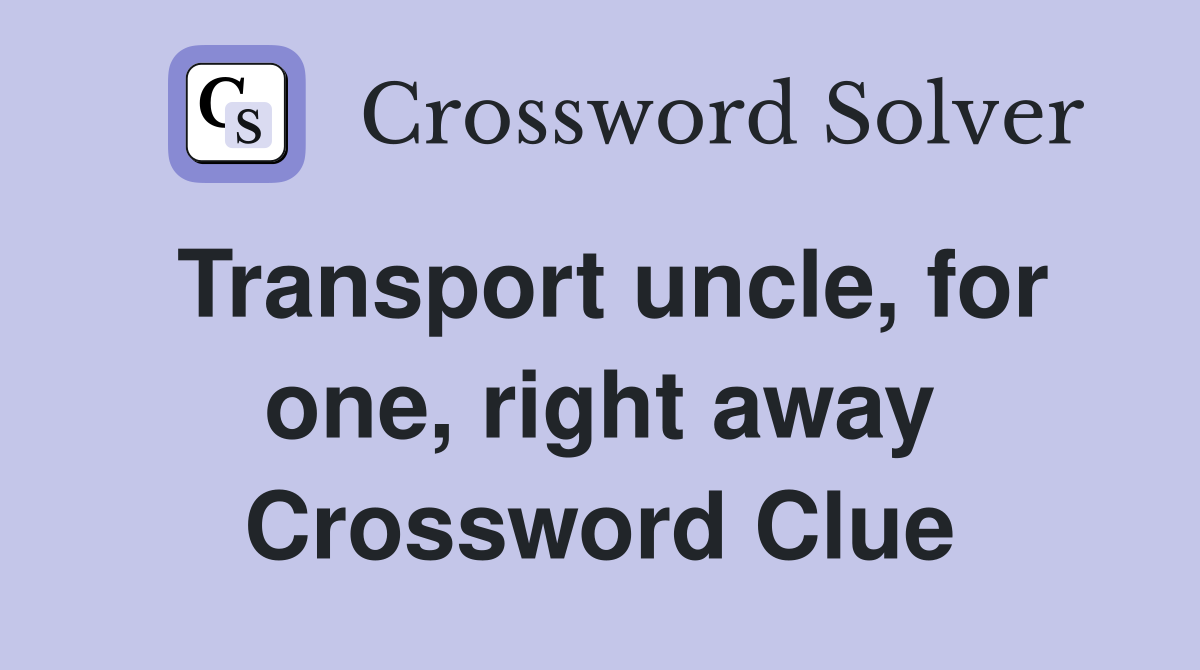 Transport uncle, for one, right away Crossword Clue