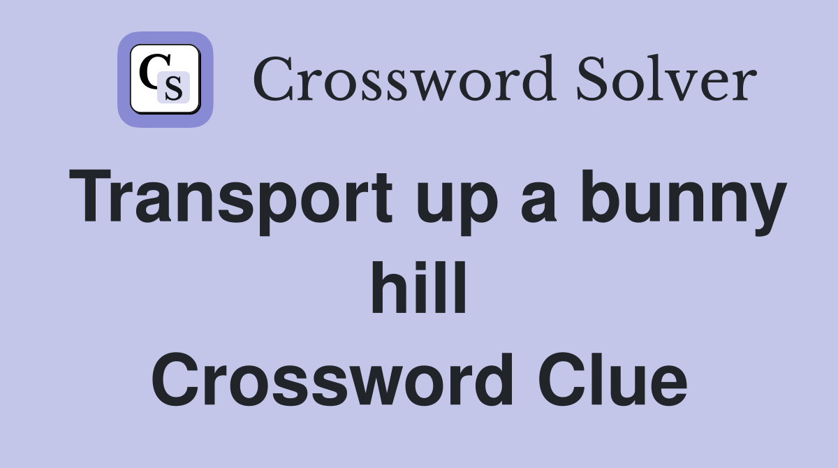 Transport up a bunny hill Crossword Clue