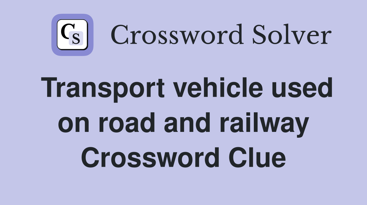 Transport vehicle used on road and railway Crossword Clue