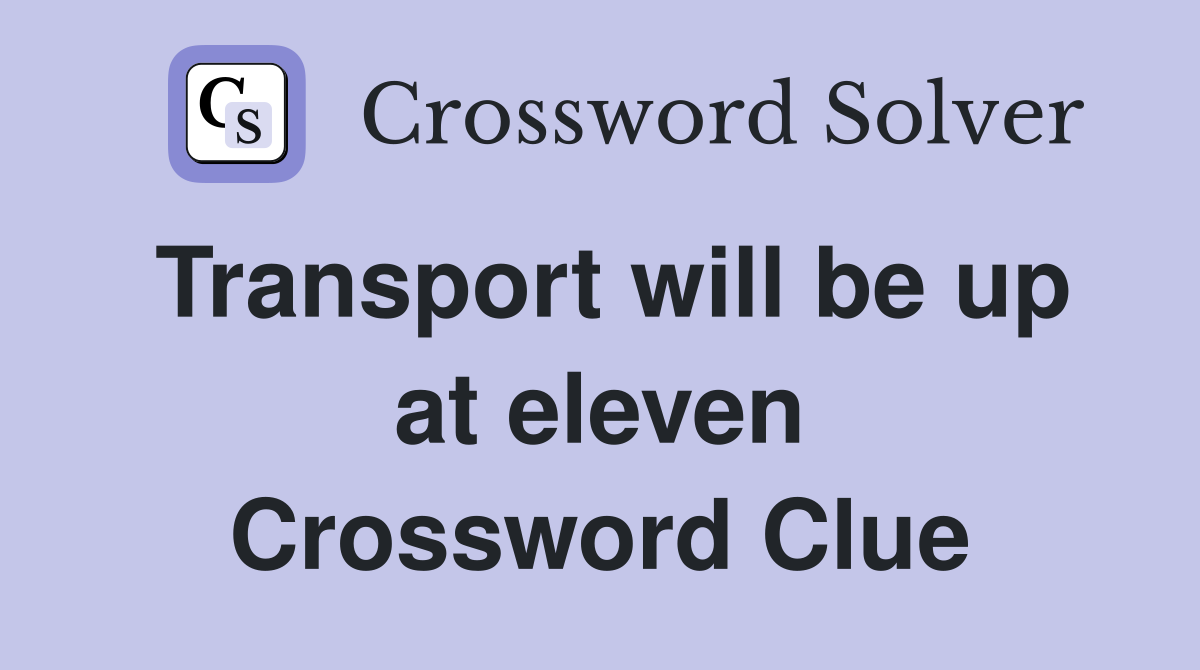 Transport will be up at eleven Crossword Clue