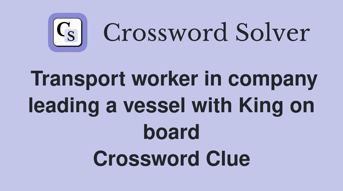 Transport worker in company leading a vessel with King on board Crossword Clue