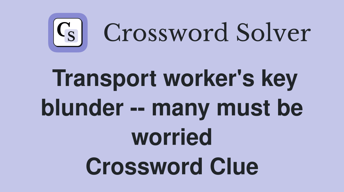 Transport worker's key blunder -- many must be worried Crossword Clue