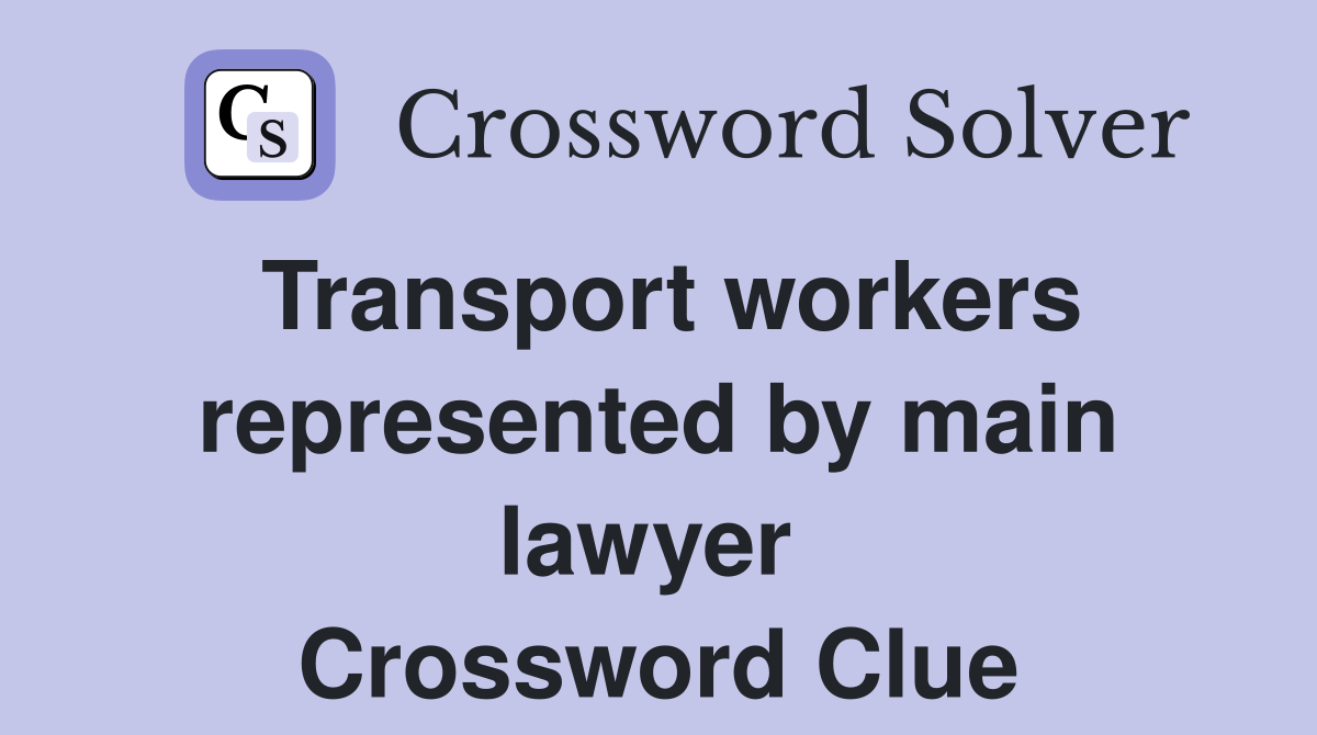 Transport workers represented by main lawyer  Crossword Clue